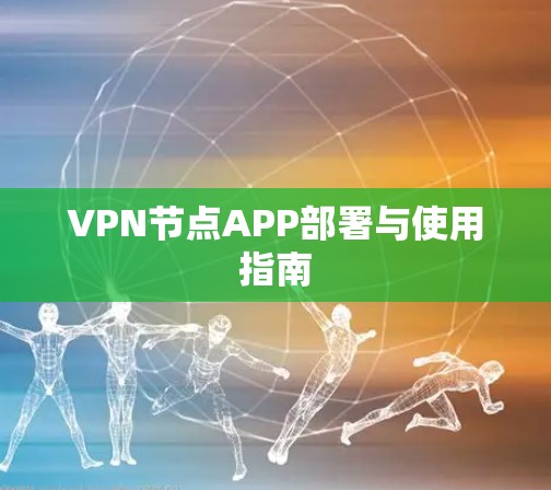 VPN节点APP部署与使用指南 VPN节点APP部署与使用指南