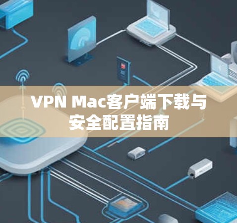 VPN Mac客户端下载与安全配置指南 VPN Mac客户端下载与安全配置指南