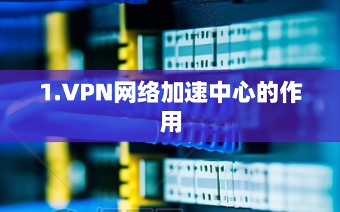 1.VPN网络加速中心的作用 1.VPN网络加速中心的作用