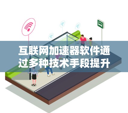 互联网加速器软件通过多种技术手段提升网络性能，包括缓存、压缩、多线程下载、CDN加速、流量控制、智能路由和负载均衡。以下是对加速器的详细分析和总结