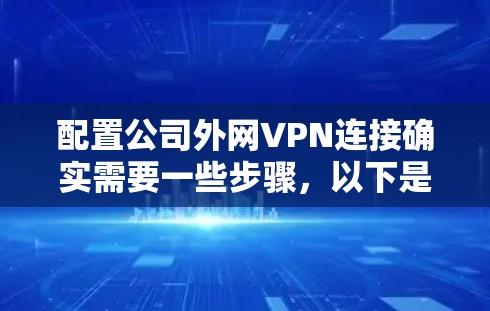 配置公司外网VPN连接确实需要一些步骤，以下是详细的步骤指南
