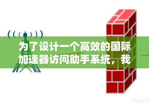 为了设计一个高效的国际加速器访问助手系统，我们可以按照以下步骤进行