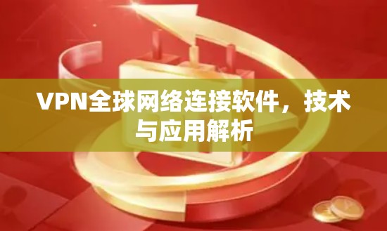 VPN全球网络连接软件,技术与应用解析 VPN全球网络连接软件,技术与应用解析
