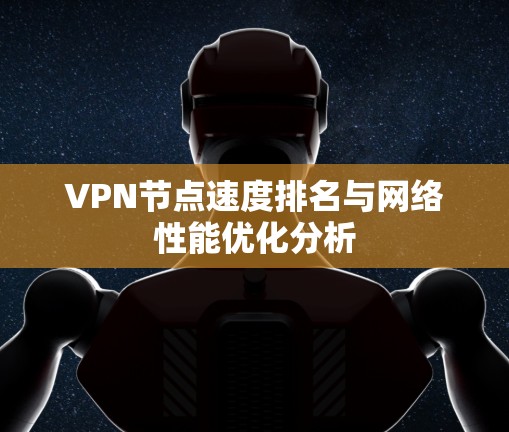 VPN节点速度排名与网络性能优化分析 VPN节点速度排名与网络性能优化分析