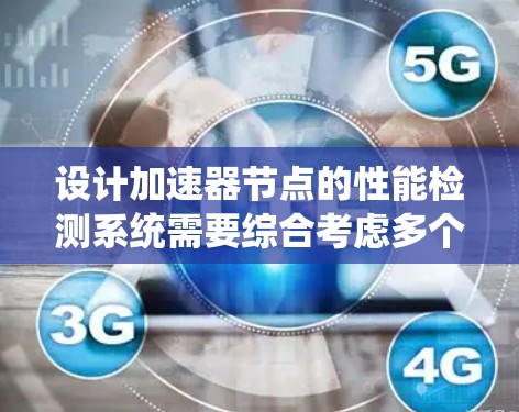 设计加速器节点的性能检测系统需要综合考虑多个方面，确保系统的稳定性和高效性。以下是对这一过程的总结和优化建议