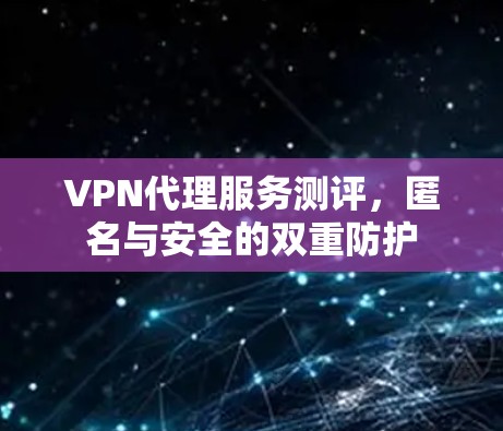 VPN代理服务测评，匿名与安全的双重防护