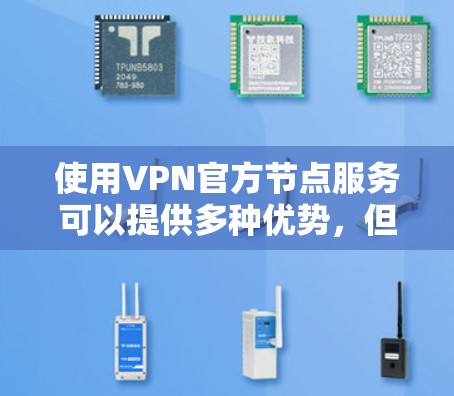 使用VPN官方节点服务可以提供多种优势，但也需要综合考虑多个因素。以下是对各方面的总结和建议