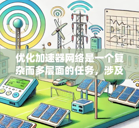 优化加速器网络是一个复杂而多层面的任务，涉及从硬件到软件，从网络架构到协议的多个方面。以下是对优化加速器网络的系统化总结和建议