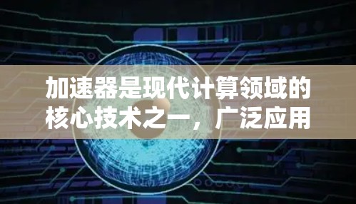 加速器是现代计算领域的核心技术之一，广泛应用于人工智能、量子计算、数据中心、高性能计算、自动驾驶、芯片设计等多个领域。近年来，加速器技术发展迅速，以下是一些当前热门的加速器线路和技术方向