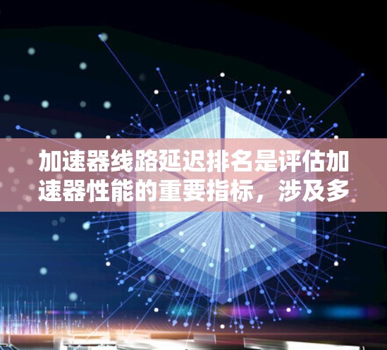 加速器线路延迟排名是评估加速器性能的重要指标，涉及多种方法和技术。以下是对这些方法的总结和分析