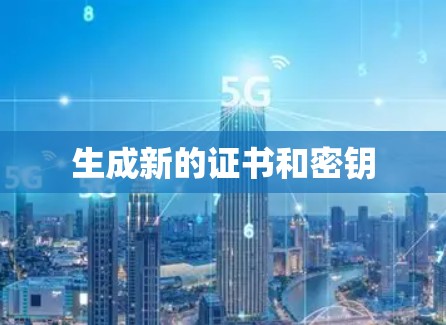 生成新的证书和密钥