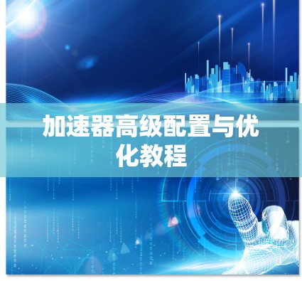 加速器高级配置与优化教程