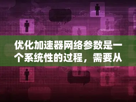 优化加速器网络参数是一个系统性的过程,需要从多个方面进行考量和调整。以下是一步步的优化指南,帮助您实现高效的加速器网络配置 优化加速器网络参数是一个系统性的过程,需要从多个方面进行考量和调整。以下是一步步的优化指南,帮助您实现高效的加速器网络配置
