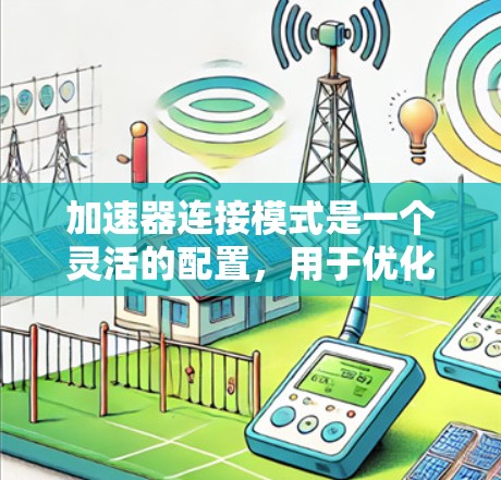 加速器连接模式是一个灵活的配置，用于优化网络性能。以下是关于加速器连接模式的详细分步指南