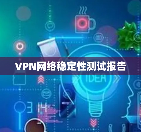 VPN网络稳定性测试报告 VPN网络稳定性测试报告