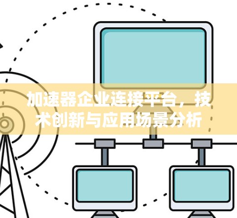 加速器企业连接平台,技术创新与应用场景分析 加速器企业连接平台,技术创新与应用场景分析