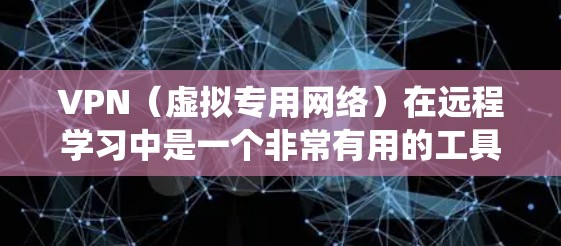 VPN（虚拟专用网络）在远程学习中是一个非常有用的工具，可以帮助用户安全地访问内部网络、共享文件、或连接到课程系统。以下是一个关于VPN远程学习方案的详细说明