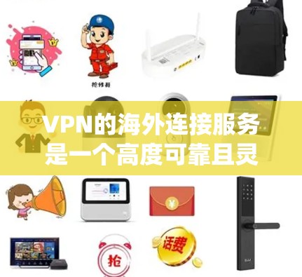 VPN的海外连接服务是一个高度可靠且灵活的工具，用于提供安全的网络访问，绕过地理限制，并节省成本。以下是对VPN海外连接服务的详细总结