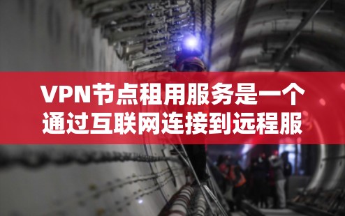 VPN节点租用服务是一个通过互联网连接到远程服务器的安全加密通信技术，用于保护用户隐私和访问受限内容。以下是关于VPN节点租用服务的详细指南
