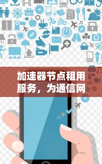 加速器节点租用服务，为通信网络带来革命性提升