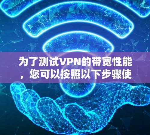为了测试VPN的带宽性能，您可以按照以下步骤使用适当的工具进行测试