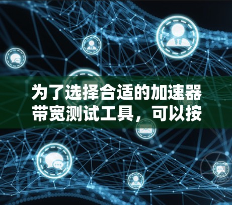 为了选择合适的加速器带宽测试工具，可以按照以下步骤进行