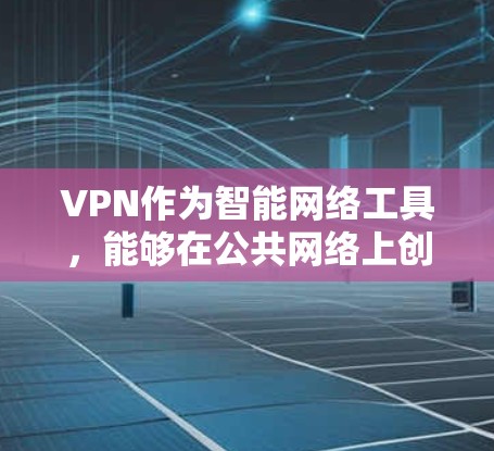 VPN作为智能网络工具，能够在公共网络上创建安全的私人网络，保护用户的隐私和数据安全。以下是关于VPN的详细指南，帮助用户全面了解和使用VPN