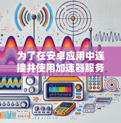 为了在安卓应用中连接并使用加速器服务，您可以按照以下步骤操作