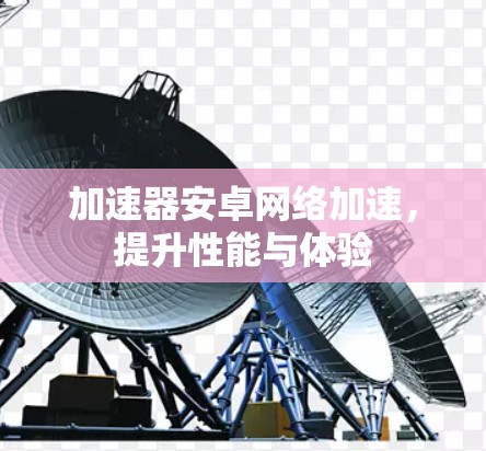 加速器安卓网络加速，提升性能与体验
