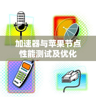 加速器与苹果节点性能测试及优化