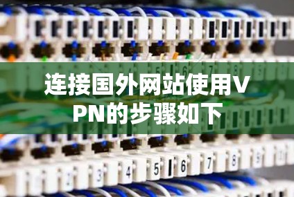连接国外网站使用VPN的步骤如下