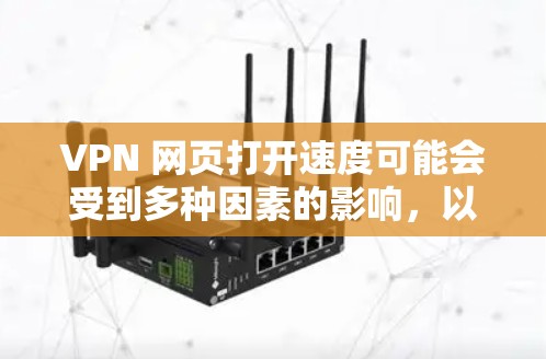 VPN 网页打开速度可能会受到多种因素的影响，以下是一些常见原因和解决方法