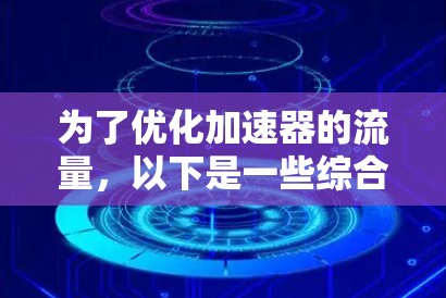 为了优化加速器的流量，以下是一些综合性的策略和建议，帮助提升加速器的性能和效率
